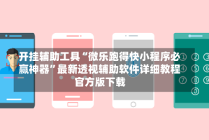 开挂辅助工具“微乐跑得快小程序必赢神器”最新透视辅助软件详细教程官方版下载