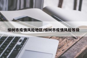 榆树市疫情风险地区/榆树市疫情风险等级