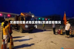 交通管控重点地区疫情(交通管控情况)