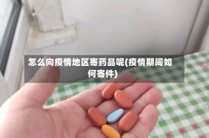 怎么向疫情地区寄药品呢(疫情期间如何寄件)