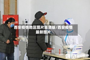 西安疫情地区图片高清版/西安疫情最新图片