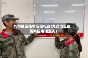 九师地区疫情防控电话(九师地区疫情防控电话查询)