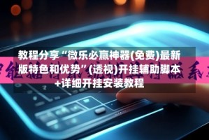 教程分享“微乐必赢神器(免费)最新版特色和优势”(透视)开挂辅助脚本+详细开挂安装教程