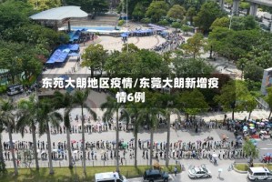 东苑大朗地区疫情/东莞大朗新增疫情6例