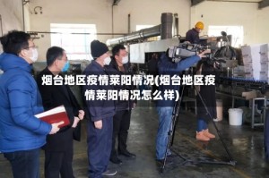 烟台地区疫情莱阳情况(烟台地区疫情莱阳情况怎么样)