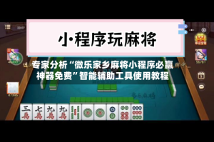 专家分析“微乐家乡麻将小程序必赢神器免费”智能辅助工具使用教程