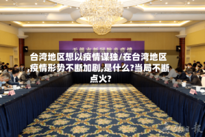 台湾地区想以疫情谋独/在台湾地区,疫情形势不断加剧,是什么?当局不断点火?