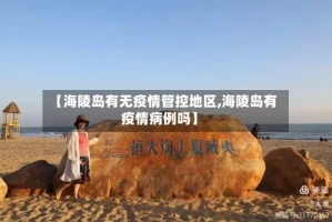 【海陵岛有无疫情管控地区,海陵岛有疫情病例吗】