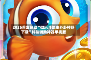 2026首发辅助“微乐斗地主外卦神器下载”科技辅助神器手机版