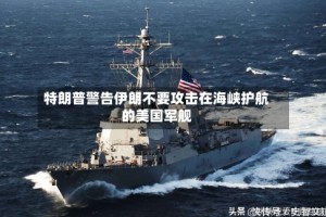 特朗普警告伊朗不要攻击在海峡护航的美国军舰