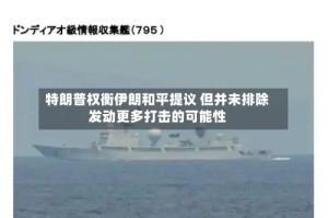 特朗普权衡伊朗和平提议 但并未排除发动更多打击的可能性