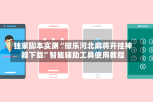 独家脚本实测“微乐河北麻将开挂神器下载”智能辅助工具使用教程