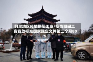 阿里地区疫情期间工资/疫情期间工资发放标准国家规定文件第二个月80%