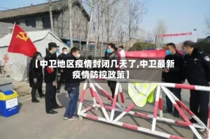 【中卫地区疫情封闭几天了,中卫最新疫情防控政策】