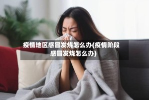 疫情地区感冒发烧怎么办(疫情阶段感冒发烧怎么办)