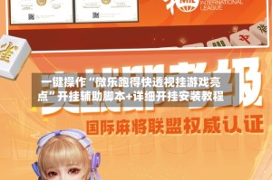 一键操作“微乐跑得快透视挂游戏亮点”开挂辅助脚本+详细开挂安装教程