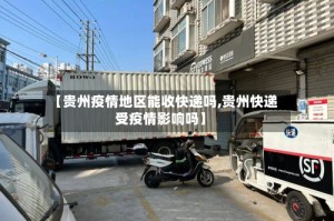 【贵州疫情地区能收快递吗,贵州快递受疫情影响吗】