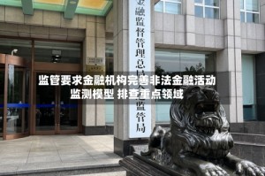 监管要求金融机构完善非法金融活动监测模型 排查重点领域