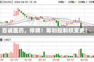 百诚医药，停牌！筹划控制权变更！