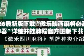 2026最新版下载“微乐陕西麻将必赢神器”详细开挂教程官方正版下载