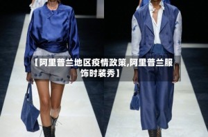 【阿里普兰地区疫情政策,阿里普兰服饰时装秀】