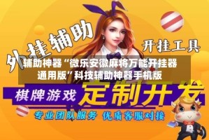 辅助神器“微乐安徽麻将万能开挂器通用版”科技辅助神器手机版