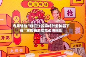 专用辅助“旺旺江苏麻将外卦神器下载”掌握辅助功能必胜规则