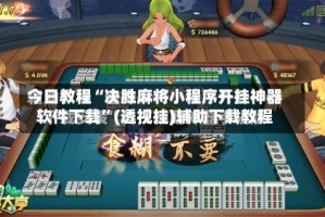 今日教程“决胜麻将小程序开挂神器软件下载”(透视挂)辅助下载教程