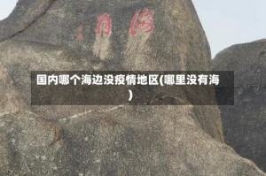 国内哪个海边没疫情地区(哪里没有海)