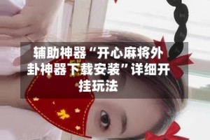 辅助神器“开心麻将外卦神器下载安装”详细开挂玩法