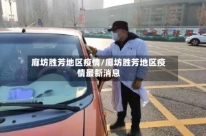 廊坊胜芳地区疫情/廊坊胜芳地区疫情最新消息