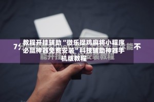 教程开挂辅助“微乐捉鸡麻将小程序必赢神器免费安装”科技辅助神器手机版教程