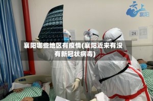 襄阳哪些地区有疫情(襄阳近来有没有新冠状病毒)