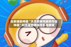 玩家辅助神器“天天爱柳州麻将开挂神器”科技辅助神器手机版教程