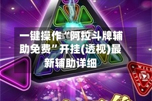 一键操作“阿拉斗牌辅助免费”开挂(透视)最新辅助详细