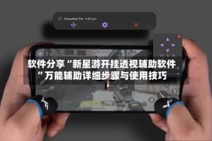 软件分享“新星游开挂透视辅助软件”万能辅助详细步骤与使用技巧
