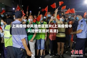 上海疫情中风险地区图片(上海疫情中风险地区图片高清)