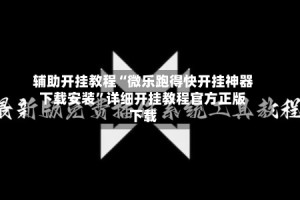 辅助开挂教程“微乐跑得快开挂神器下载安装”详细开挂教程官方正版下载