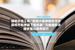 辅助开挂工具“微信小程序微乐河北麻将外卦神器下载安装”万能辅助详细步骤与使用技巧