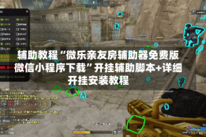 辅助教程“微乐亲友房辅助器免费版微信小程序下载”开挂辅助脚本+详细开挂安装教程