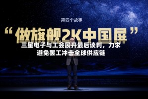 三星电子与工会展开最后谈判，力求避免罢工冲击全球供应链