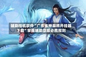 辅助挂机软件“广东雀神麻将开挂器下载”掌握辅助功能必胜规则
