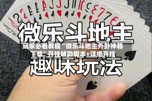 玩家必看教程“微乐斗地主外卦神器下载”开挂辅助脚本+详细开挂