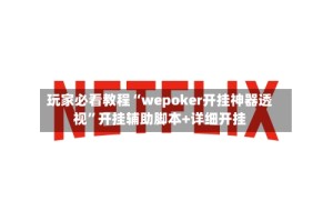 玩家必看教程“wepoker开挂神器透视”开挂辅助脚本+详细开挂
