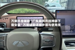 万能开挂辅助“广东麻将开挂神器下载安装”万能辅助详细步骤与使用技巧