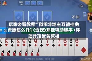 玩家必看教程“微乐斗地主万能挂免费版怎么开”(透视)开挂辅助脚本+详细开挂安装教程
