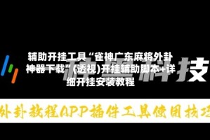 辅助开挂工具“雀神广东麻将外卦神器下载”(透视)开挂辅助脚本+详细开挂安装教程