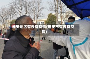 淮安地区有没有疫情(淮安市有没有疫情)