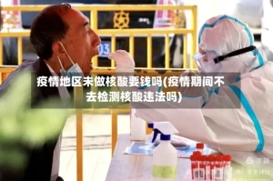 疫情地区未做核酸要钱吗(疫情期间不去检测核酸违法吗)