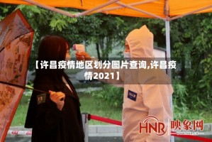 【许昌疫情地区划分图片查询,许昌疫情2021】